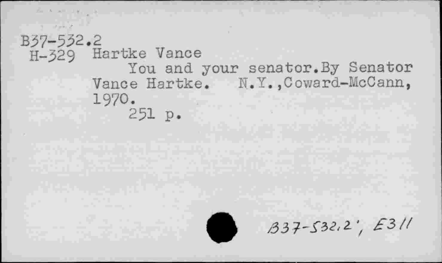 ﻿B37-532.2
H-329 Hartke Vance
You and your senator.By Senator Vance Hartke. N.Y.,Coward-McCann, 1970.
251 P.
Z"3/Z